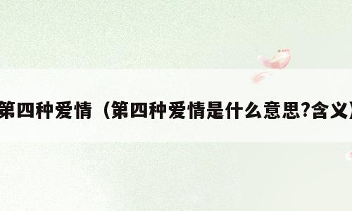 第四种爱情（第四种爱情是什么意思?含义）