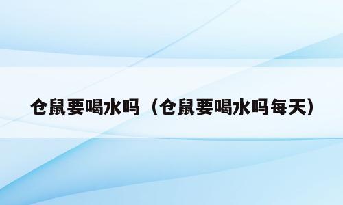 仓鼠要喝水吗（仓鼠要喝水吗每天）