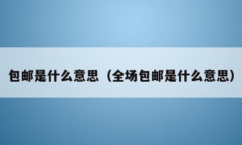 包邮是什么意思（全场包邮是什么意思）