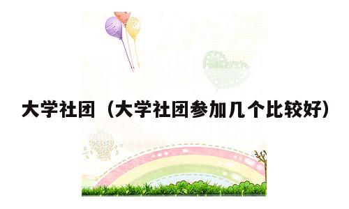 大学社团（大学社团参加几个比较好）