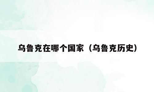 乌鲁克在哪个国家（乌鲁克历史）