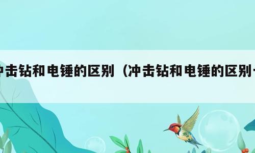 冲击钻和电锤的区别（冲击钻和电锤的区别一）