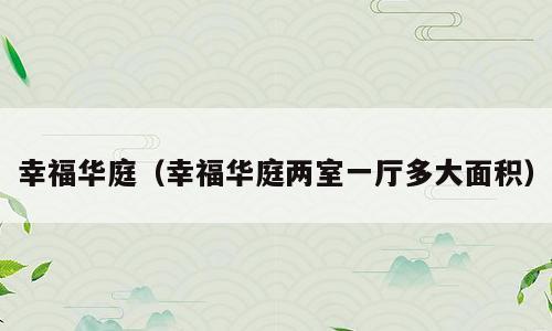 幸福华庭（幸福华庭两室一厅多大面积）