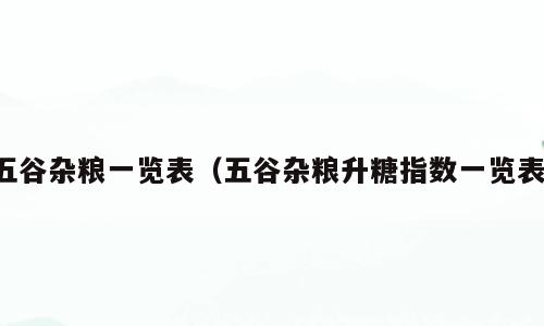 五谷杂粮一览表（五谷杂粮升糖指数一览表）