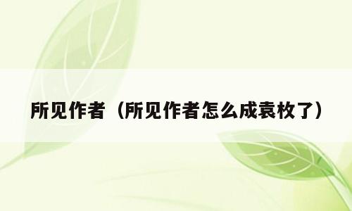 所见作者（所见作者怎么成袁枚了）