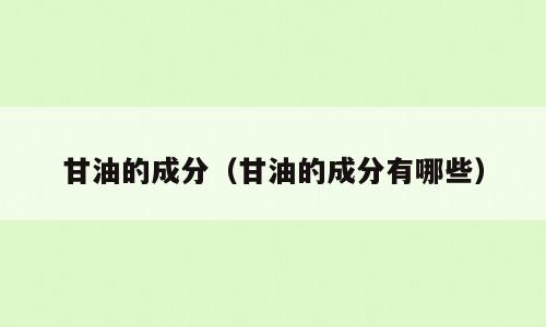 甘油的成分（甘油的成分有哪些）