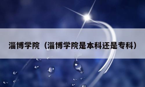淄博学院（淄博学院是本科还是专科）