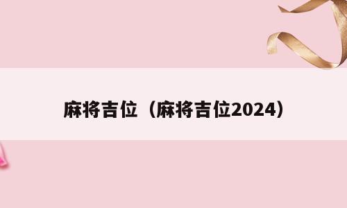 麻将吉位（麻将吉位2024）