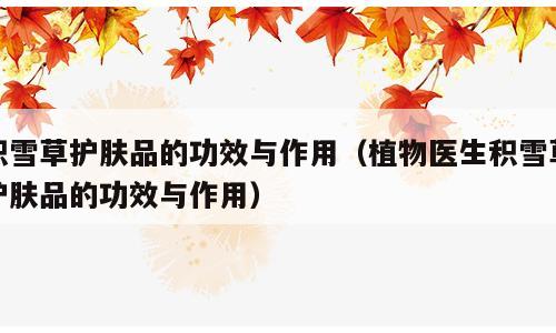 积雪草护肤品的功效与作用（植物医生积雪草护肤品的功效与作用）
