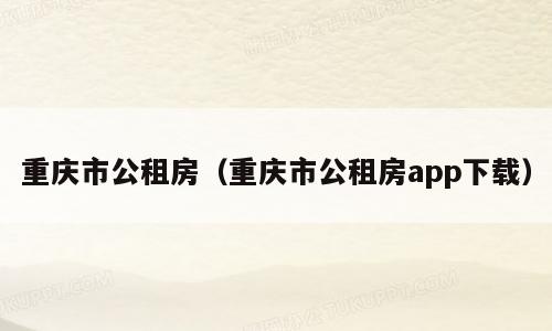 重庆市公租房（重庆市公租房app下载）