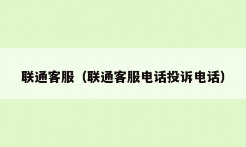 联通客服（联通客服电话投诉电话）