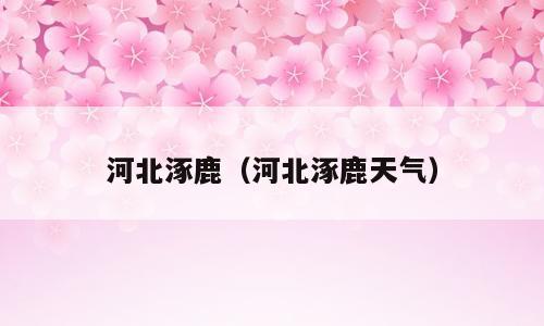 河北涿鹿（河北涿鹿天气）