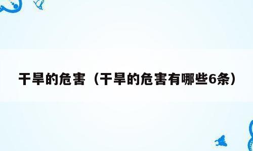 干旱的危害（干旱的危害有哪些6条）