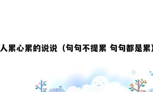 人累心累的说说（句句不提累 句句都是累）