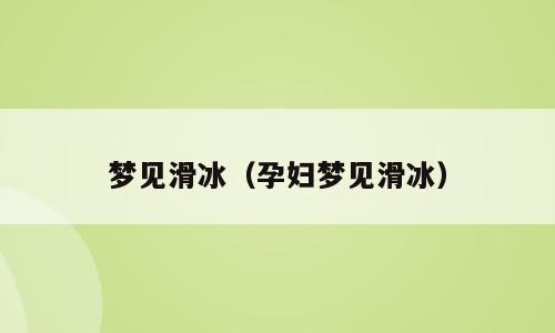 梦见滑冰（孕妇梦见滑冰）