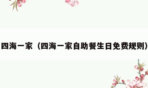四海一家（四海一家自助餐生日免费规则）