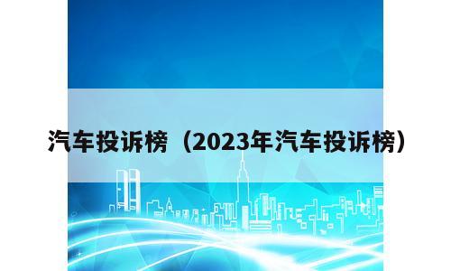 汽车投诉榜（2023年汽车投诉榜）