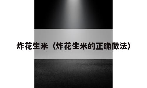 炸花生米（炸花生米的正确做法）