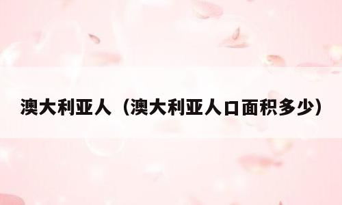 澳大利亚人（澳大利亚人口面积多少）