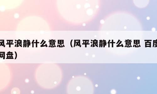 风平浪静什么意思（风平浪静什么意思 百度网盘）