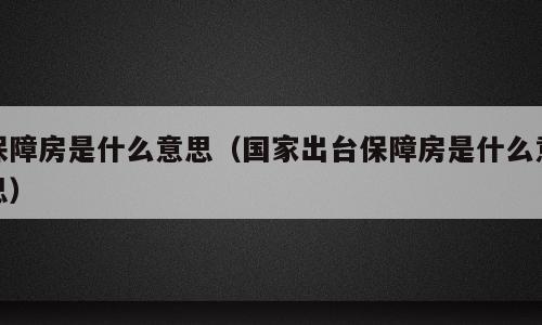 保障房是什么意思（国家出台保障房是什么意思）