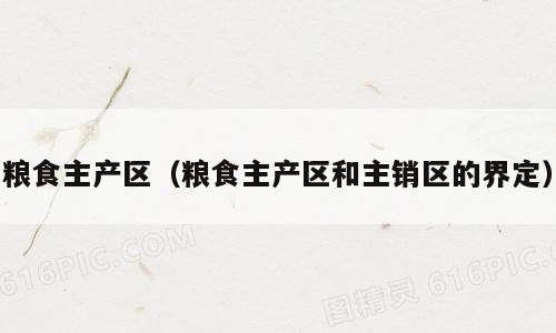 粮食主产区（粮食主产区和主销区的界定）