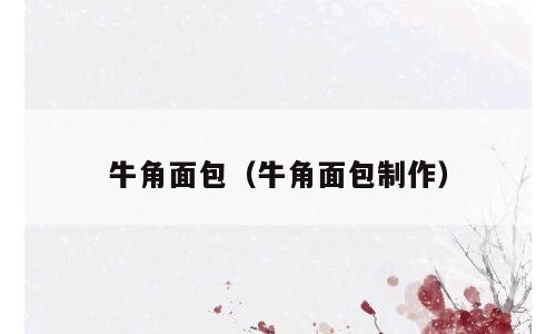 牛角面包（牛角面包制作）