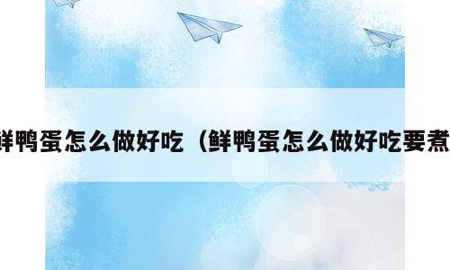 鲜鸭蛋怎么做好吃（鲜鸭蛋怎么做好吃要煮）