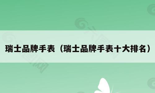 瑞士品牌手表（瑞士品牌手表十大排名）