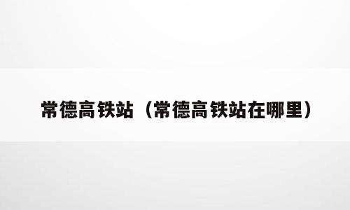 常德高铁站（常德高铁站在哪里）