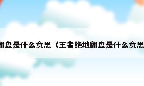 翻盘是什么意思（王者绝地翻盘是什么意思）