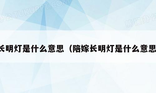 长明灯是什么意思（陪嫁长明灯是什么意思）
