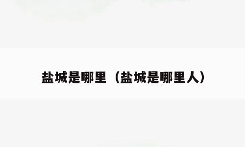 盐城是哪里（盐城是哪里人）