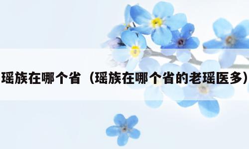 瑶族在哪个省（瑶族在哪个省的老瑶医多）