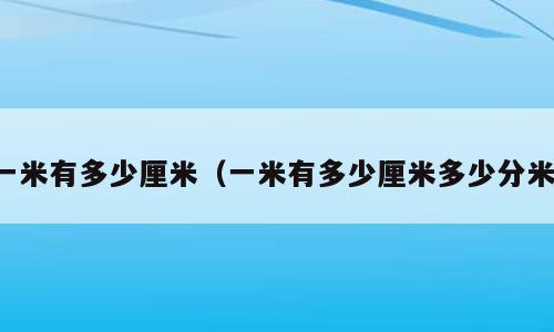 一米有多少厘米（一米有多少厘米多少分米）
