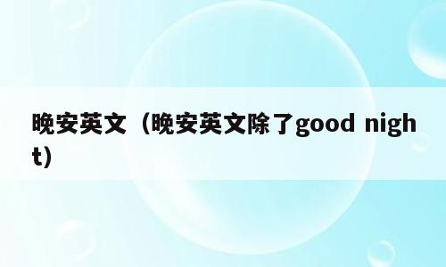 晚安英文（晚安英文除了good night）