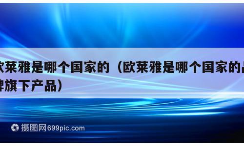 欧莱雅是哪个国家的（欧莱雅是哪个国家的品牌旗下产品）