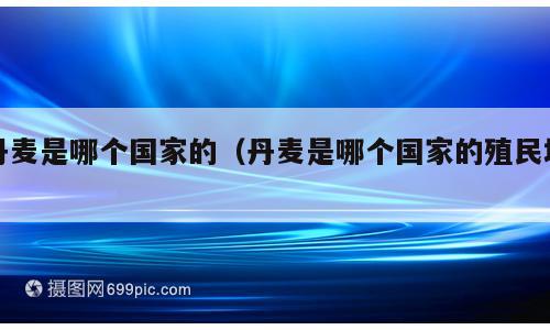 丹麦是哪个国家的（丹麦是哪个国家的殖民地）