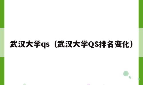 武汉大学qs（武汉大学QS排名变化）