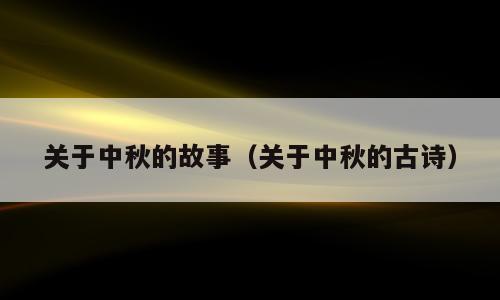 关于中秋的故事（关于中秋的古诗）