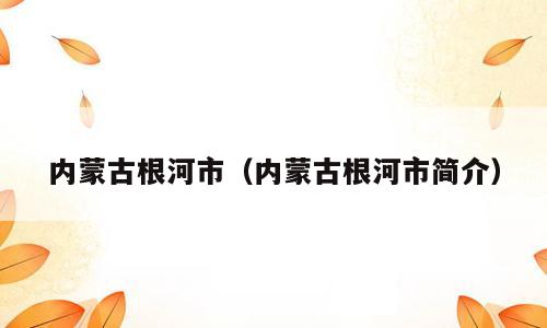 内蒙古根河市（内蒙古根河市简介）