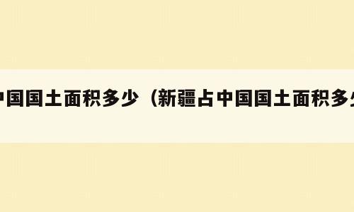 中国国土面积多少（新疆占中国国土面积多少）