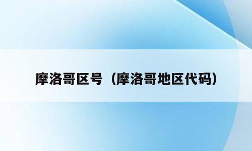 摩洛哥区号（摩洛哥地区代码）