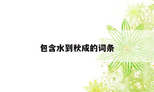 包含水到秋成的词条