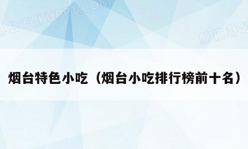 烟台特色小吃（烟台小吃排行榜前十名）