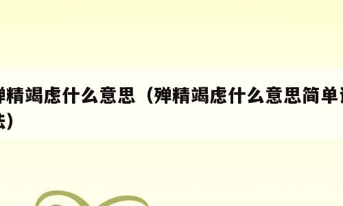殚精竭虑什么意思（殚精竭虑什么意思简单说法）