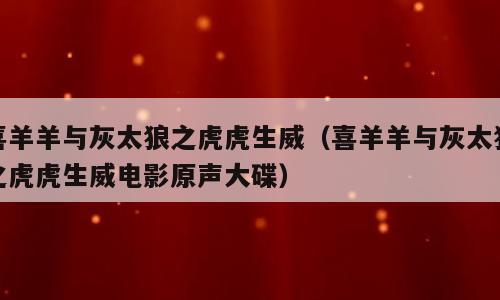 喜羊羊与灰太狼之虎虎生威（喜羊羊与灰太狼之虎虎生威电影原声大碟）