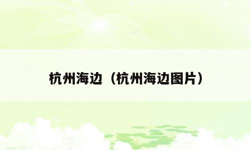 杭州海边（杭州海边图片）