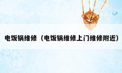 电饭锅维修（电饭锅维修上门维修附近）