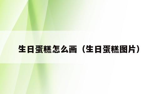 生日蛋糕怎么画（生日蛋糕图片）